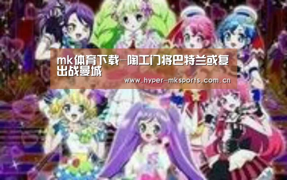 mk体育下载-陶工门将巴特兰或复出战曼城(图4) mk体育app
