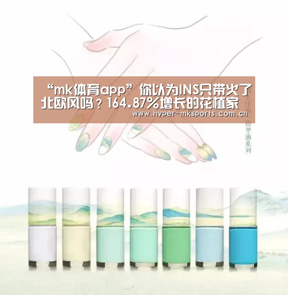“mk体育app”你以为INS只带火了北欧风吗?164.87%增长的花植家居生活馆