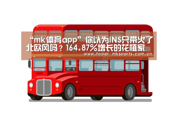“mk体育app”你以为INS只带火了北欧风吗?164.87%增长的花植家居生活馆(图2) mk体育注册