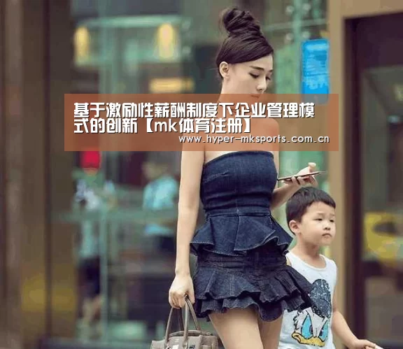 基于激励性薪酬制度下企业管理模式的创新【mk体育注册】(图4) mk体育app