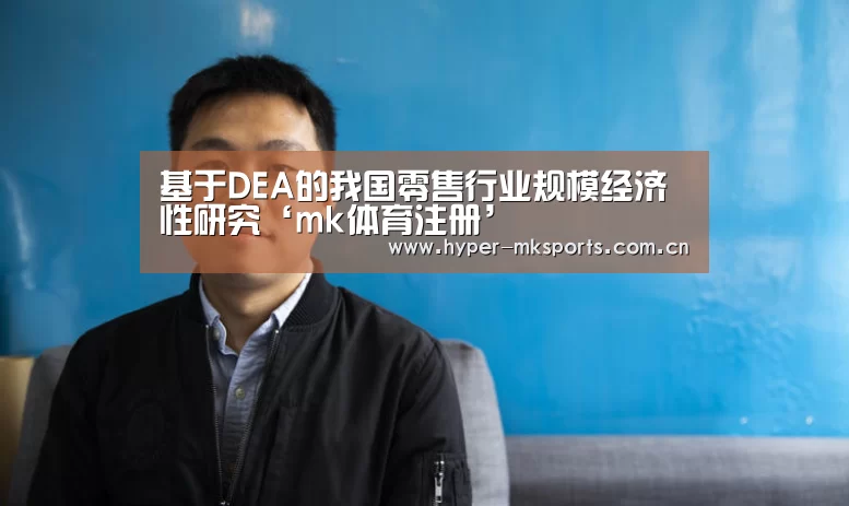 基于DEA的我国零售行业规模经济性研究‘mk体育注册’(图1) mk体育app